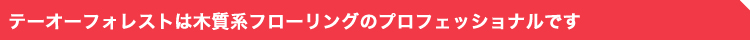 テーオー小笠原は木質系フローリングのプロフェッショナルです